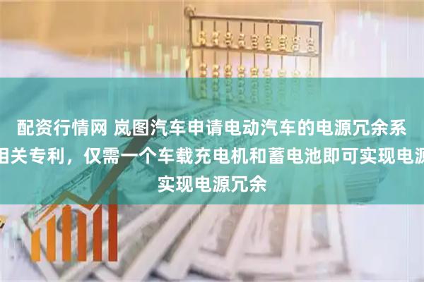 配资行情网 岚图汽车申请电动汽车的电源冗余系统等相关专利，仅需一个车载充电机和蓄电池即可实现电源冗余