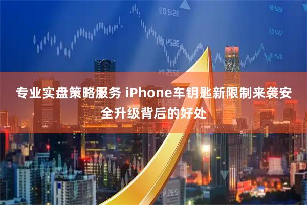 专业实盘策略服务 iPhone车钥匙新限制来袭安全升级背后的好处