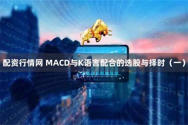 配资行情网 MACD与K语言配合的选股与择时（一）