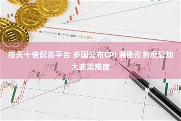 按天十倍配资平台 多国公布CPI 通胀形势反复加大政策难度